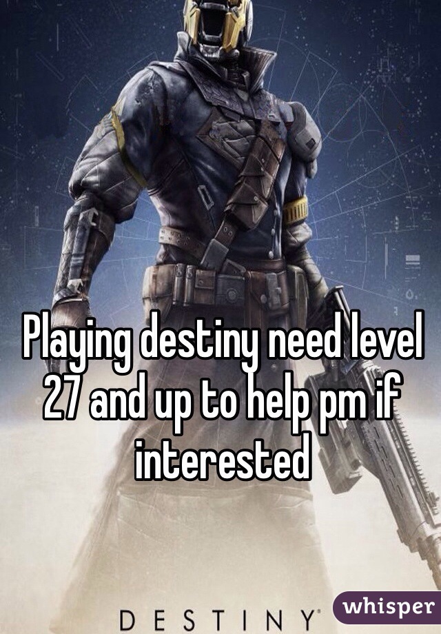 Playing destiny need level 27 and up to help pm if interested 