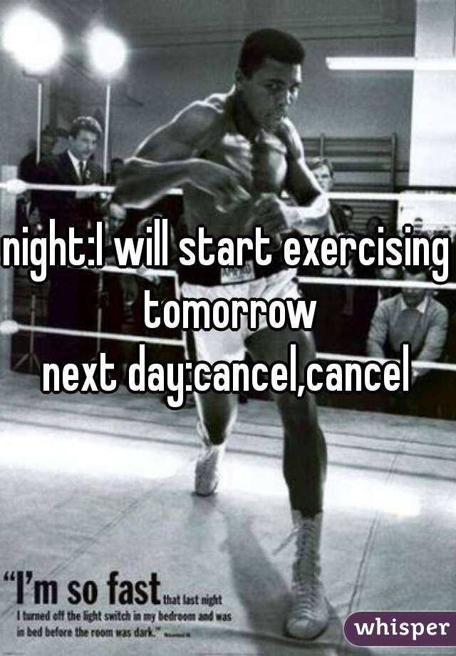 night:I will start exercising tomorrow
next day:cancel,cancel