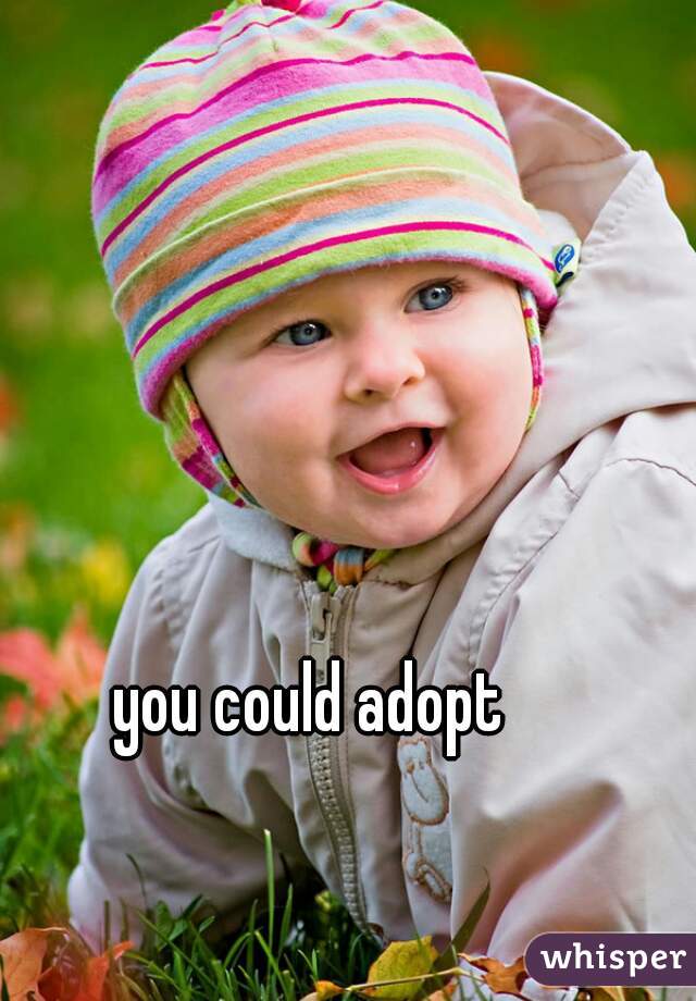 you could adopt