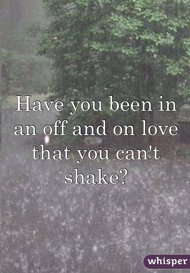 Have you been in an off and on love that you can't shake?