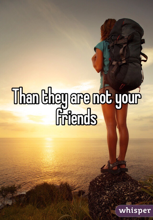 Than they are not your friends