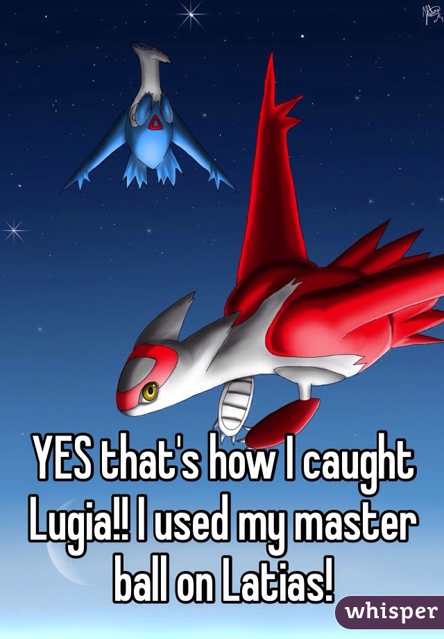 YES that's how I caught Lugia!! I used my master ball on Latias!