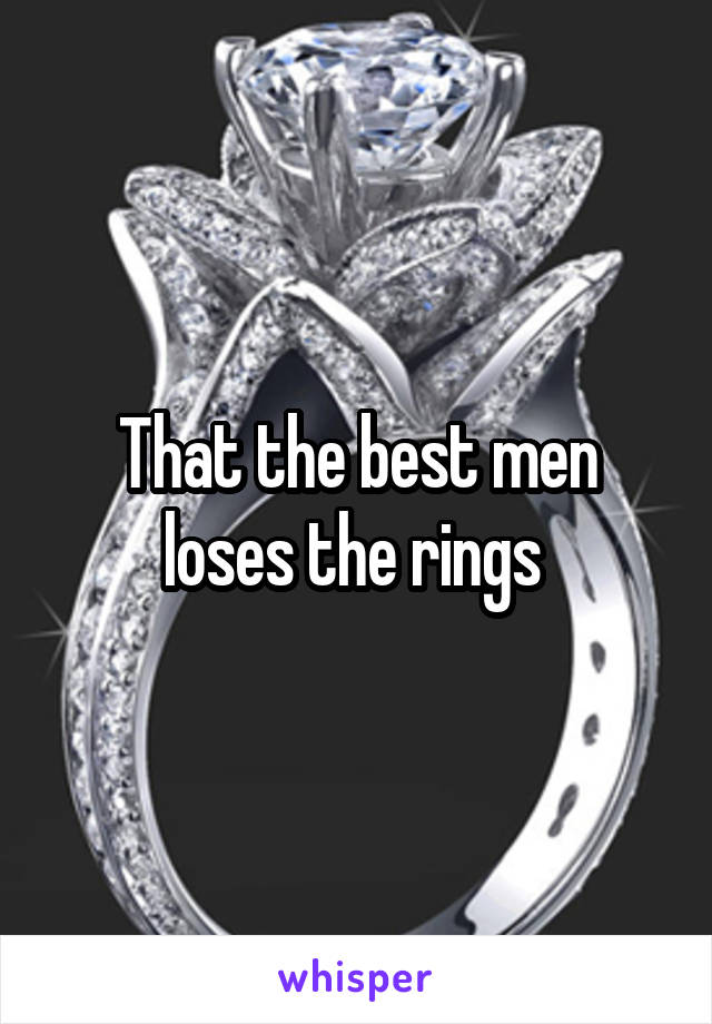 That the best men loses the rings 