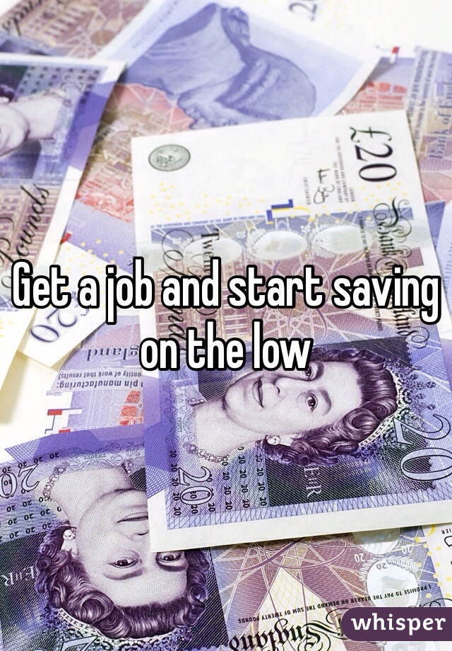 Get a job and start saving on the low