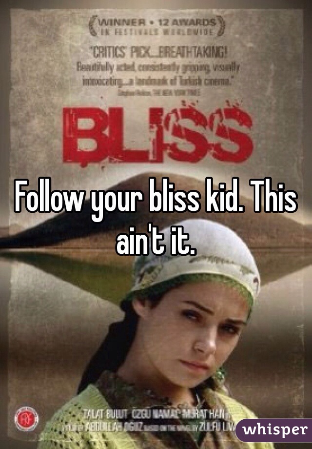 Follow your bliss kid. This ain't it.