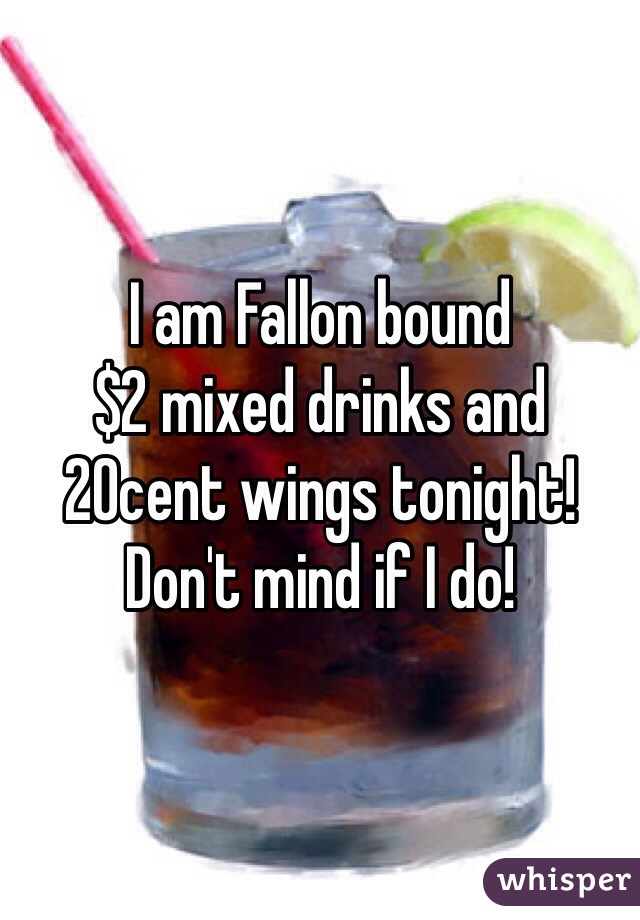 I am Fallon bound 
$2 mixed drinks and 20cent wings tonight! Don't mind if I do! 