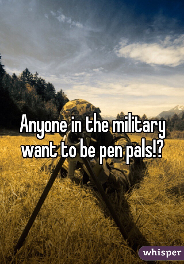 Anyone in the military want to be pen pals!?