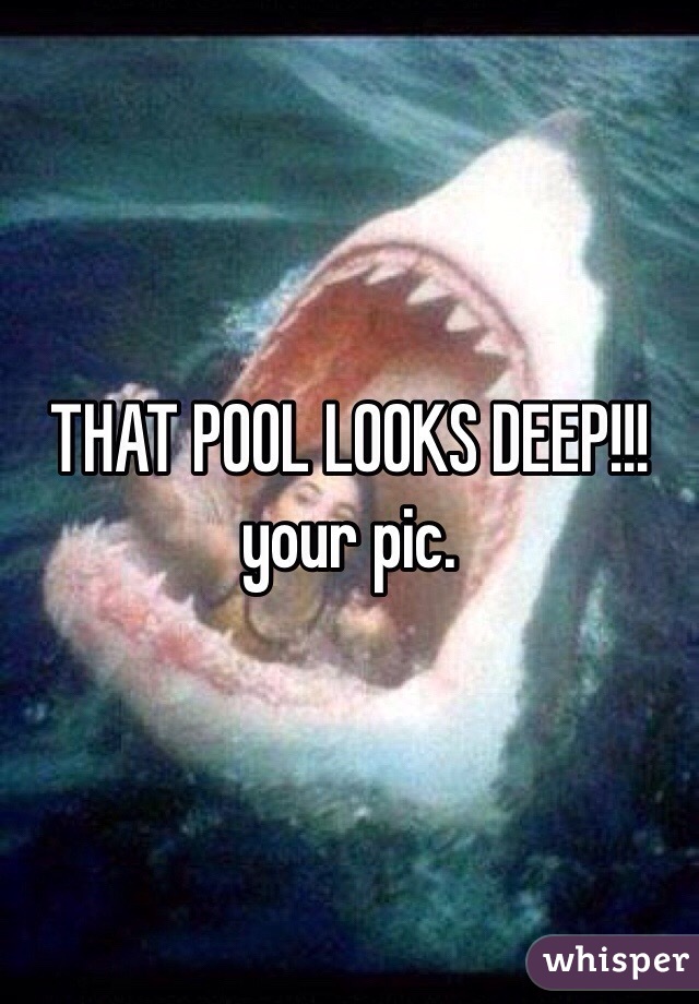 THAT POOL LOOKS DEEP!!! your pic. 