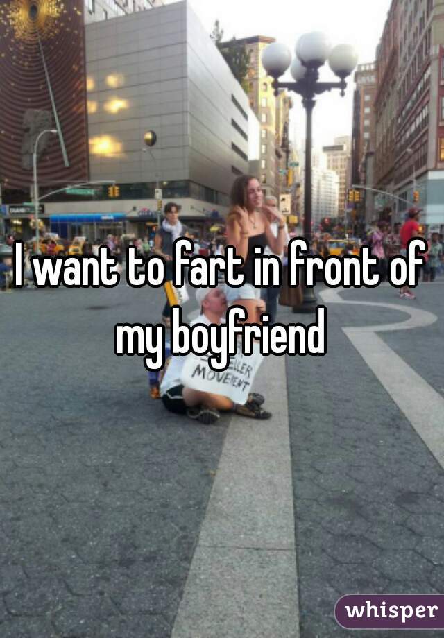 I want to fart in front of my boyfriend 