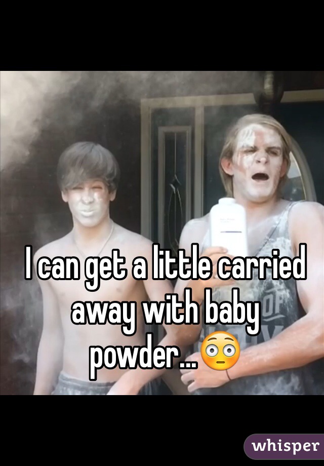 I can get a little carried away with baby powder...😳