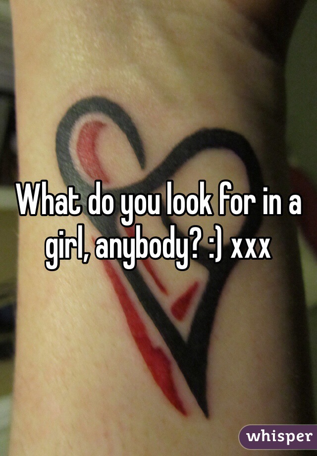 What do you look for in a girl, anybody? :) xxx