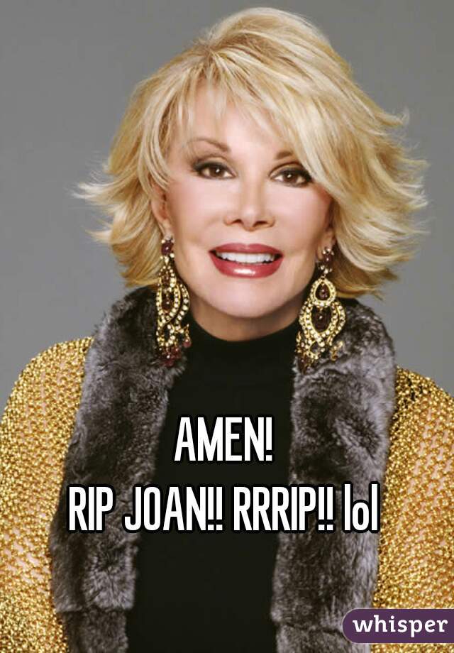 AMEN!
RIP JOAN!! RRRIP!! lol