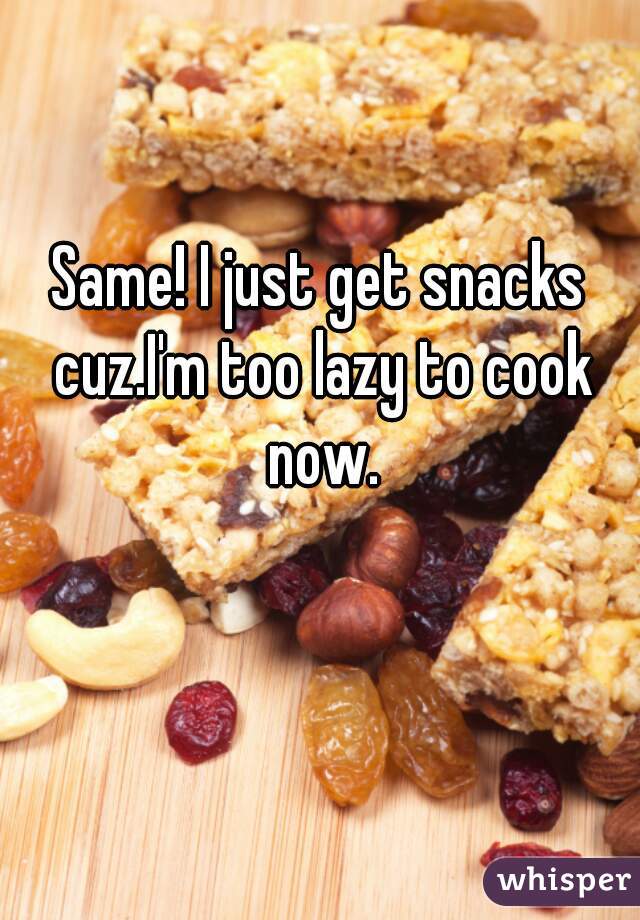 Same! I just get snacks cuz.I'm too lazy to cook now.