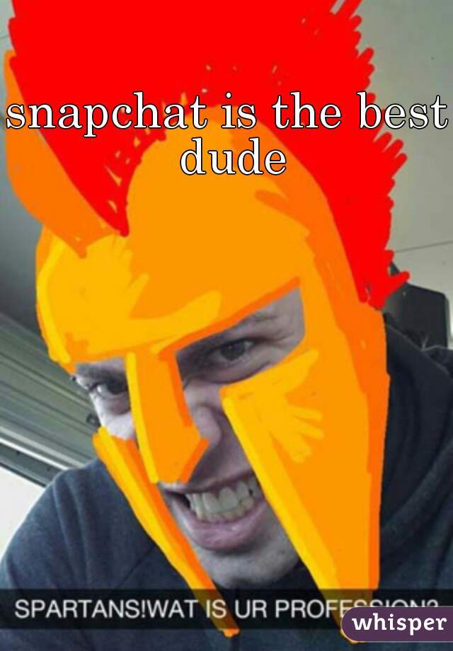snapchat is the best dude