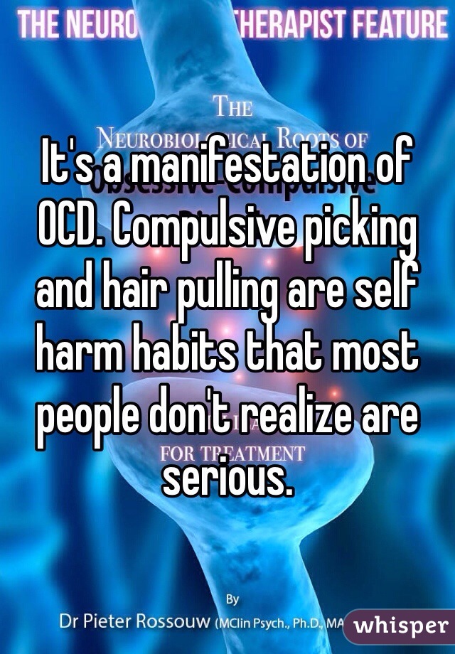 It's a manifestation of OCD. Compulsive picking and hair pulling are self harm habits that most people don't realize are serious.