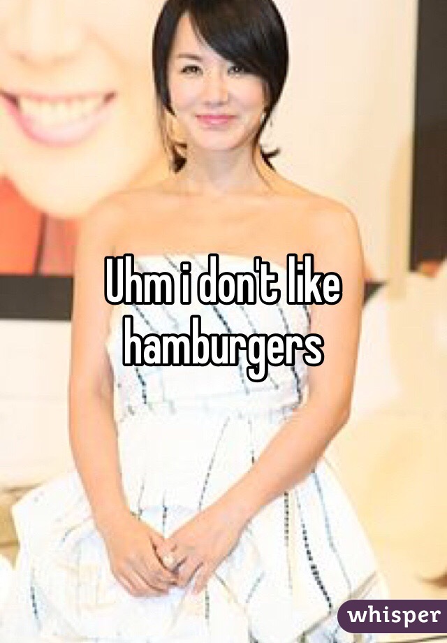 Uhm i don't like hamburgers 