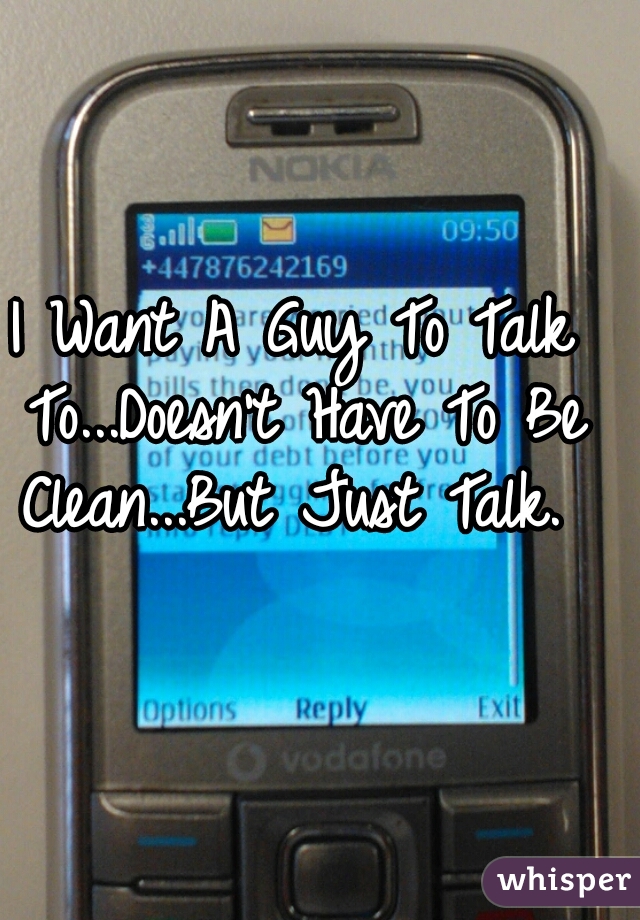 I Want A Guy To Talk To...Doesn't Have To Be Clean...But Just Talk. 