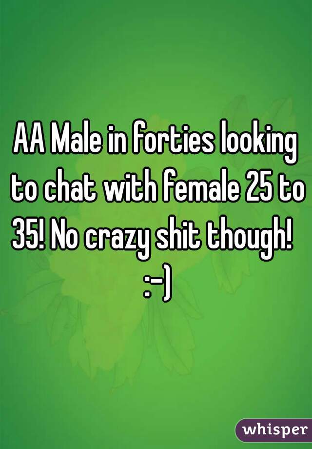 AA Male in forties looking to chat with female 25 to 35! No crazy shit though!   :-)