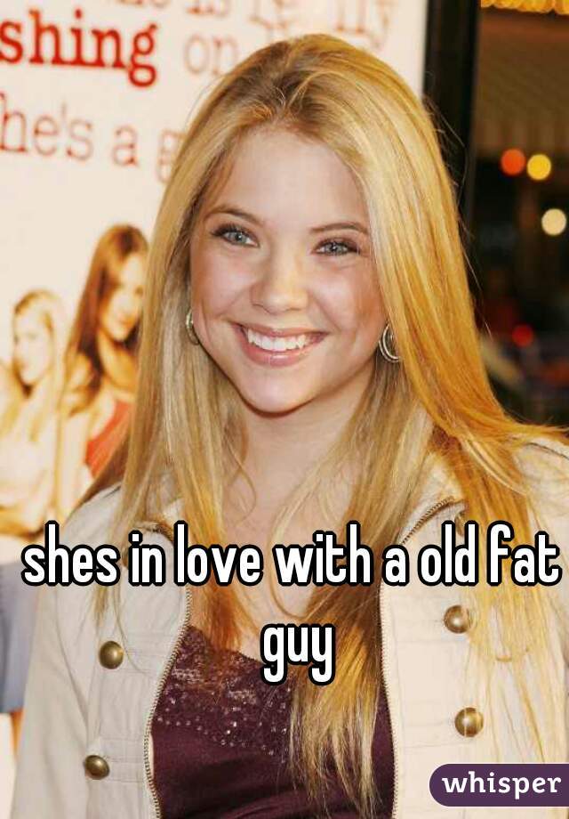 shes in love with a old fat guy
