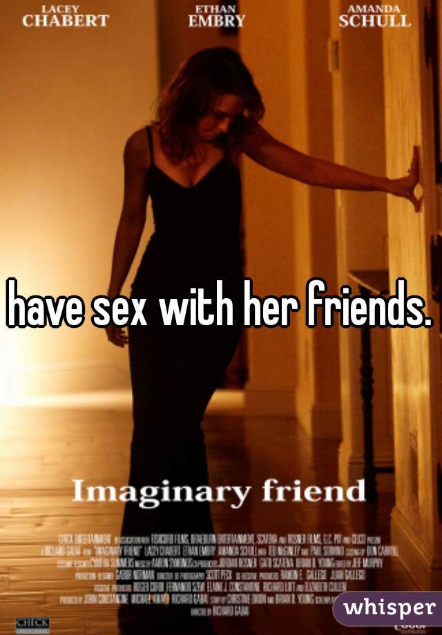 have sex with her friends.