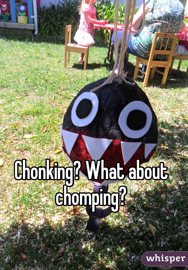 Chonking? What about chomping? 