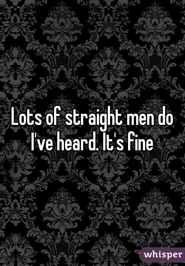 Lots of straight men do I've heard. It's fine