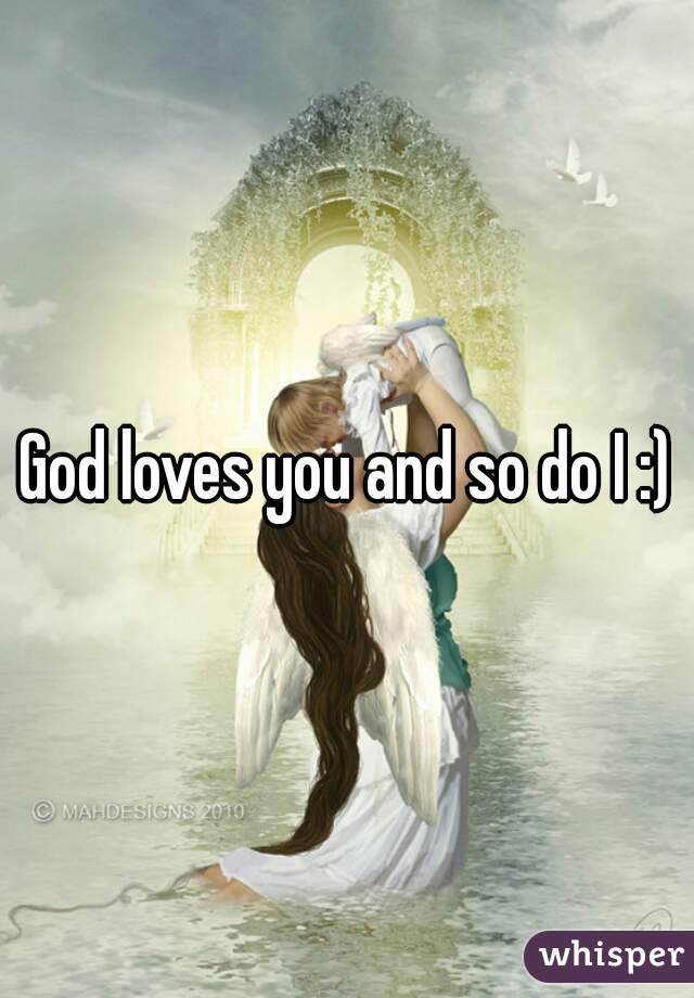 God loves you and so do I :)
