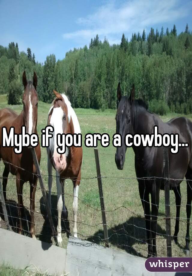 Mybe if you are a cowboy...?