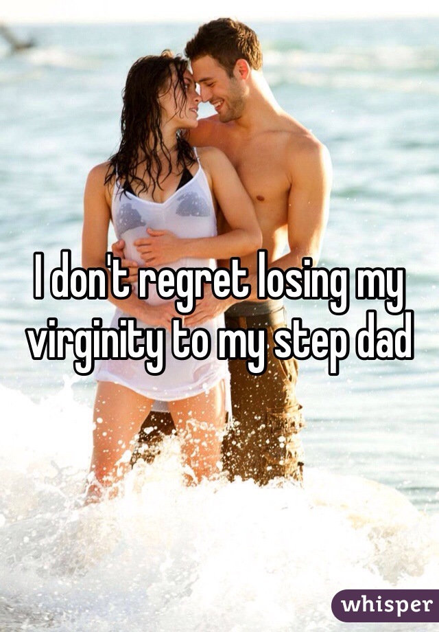 I don't regret losing my virginity to my step dad