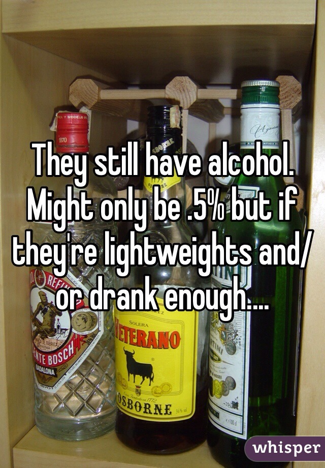 They still have alcohol. Might only be .5% but if they're lightweights and/or drank enough.... 