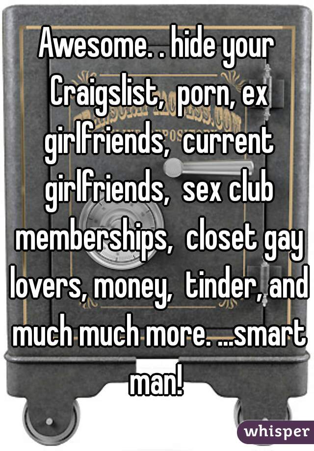 Awesome. . hide your Craigslist,  porn, ex girlfriends,  current girlfriends,  sex club memberships,  closet gay lovers, money,  tinder, and much much more. ...smart man! 