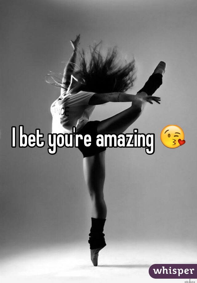 I bet you're amazing 😘