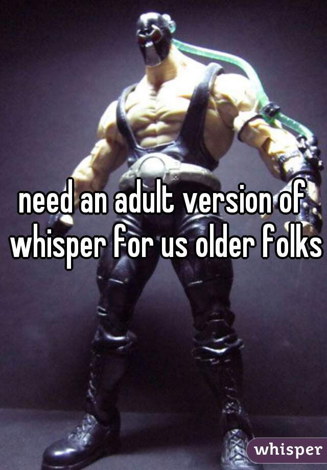 need an adult version of whisper for us older folks