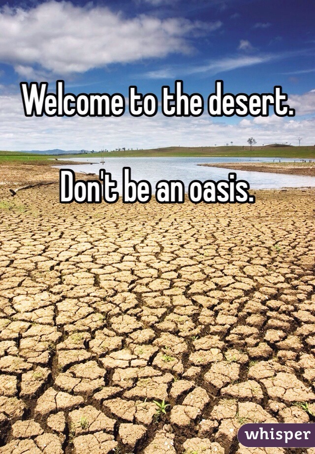Welcome to the desert.

Don't be an oasis.