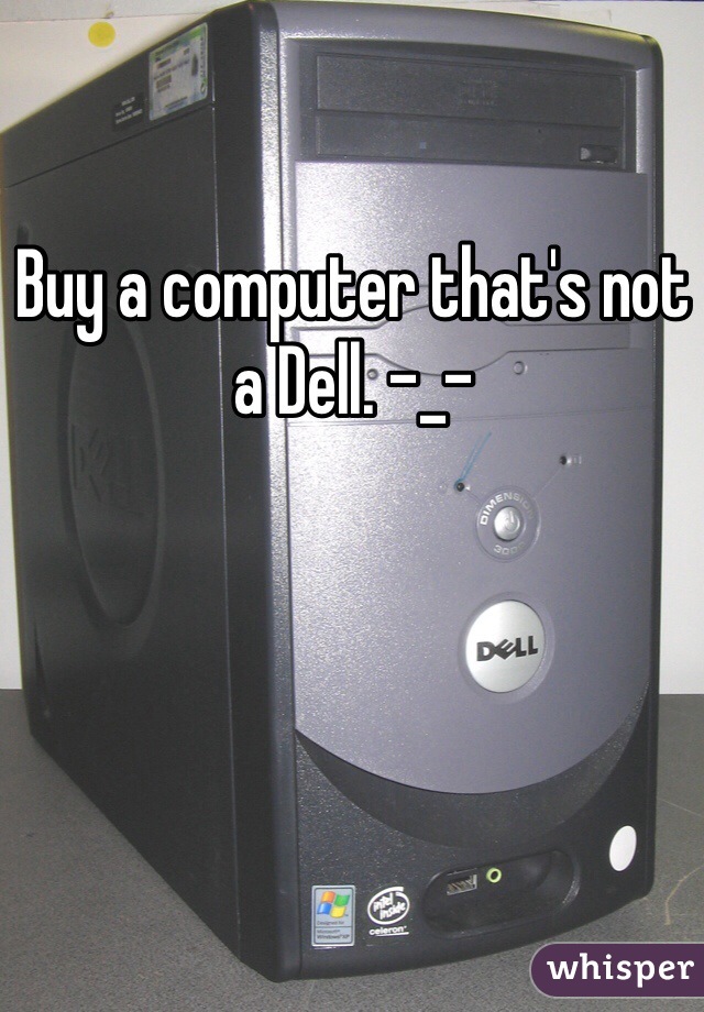 Buy a computer that's not a Dell. -_-