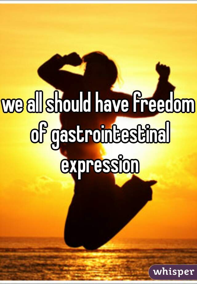 we all should have freedom of gastrointestinal expression