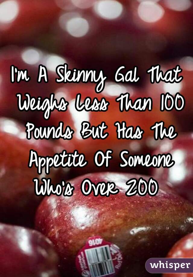 I'm A Skinny Gal That Weighs Less Than 100 Pounds But Has The Appetite Of Someone Who's Over 200 