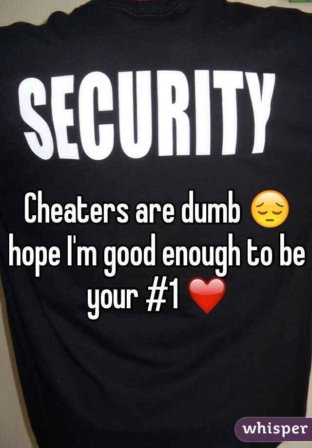 Cheaters are dumb 😔 hope I'm good enough to be your #1 ❤️