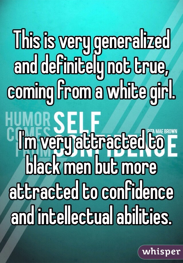 This is very generalized and definitely not true, coming from a white girl. 

I'm very attracted to black men but more attracted to confidence and intellectual abilities. 