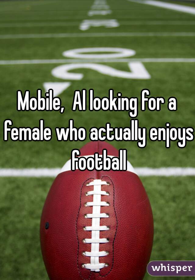 Mobile,  Al looking for a female who actually enjoys football