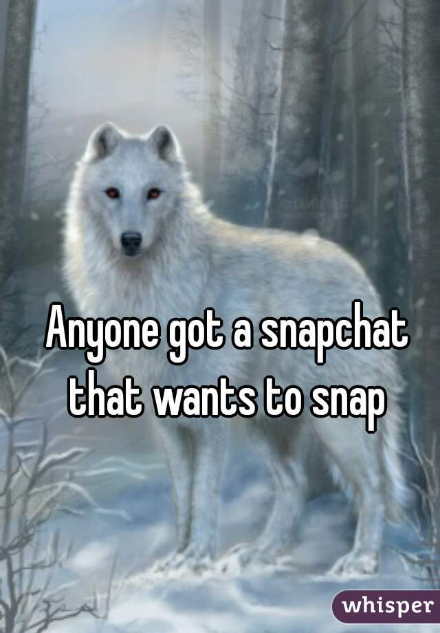 Anyone got a snapchat that wants to snap 