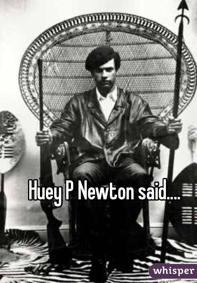 Huey P Newton said....
