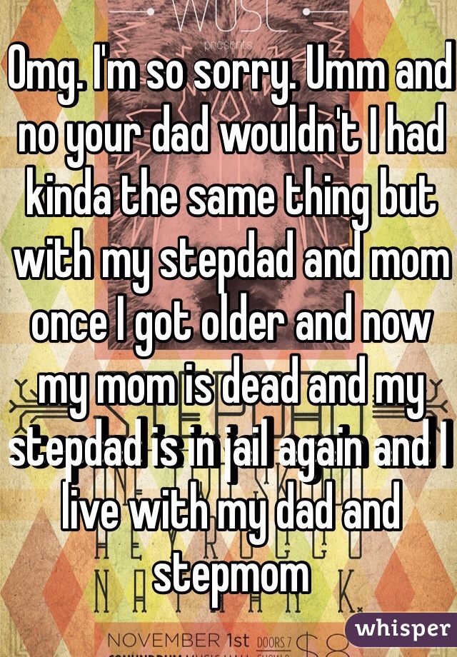 Omg. I'm so sorry. Umm and no your dad wouldn't I had kinda the same thing but with my stepdad and mom once I got older and now my mom is dead and my stepdad is in jail again and I live with my dad and stepmom 
