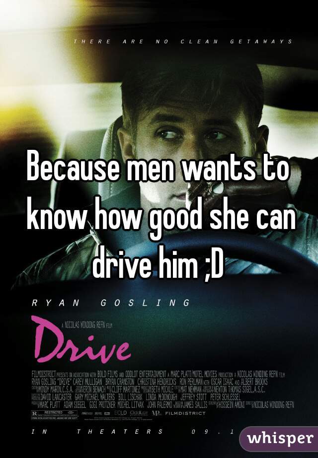 Because men wants to know how good she can drive him ;D 