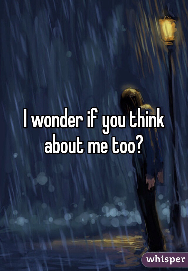 I wonder if you think about me too? 