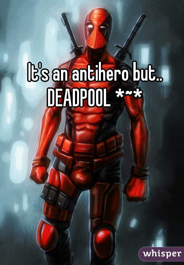 It's an antihero but..
DEADPOOL *~*