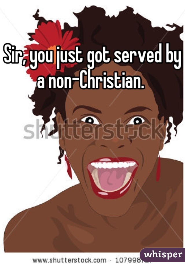 Sir, you just got served by a non-Christian. 