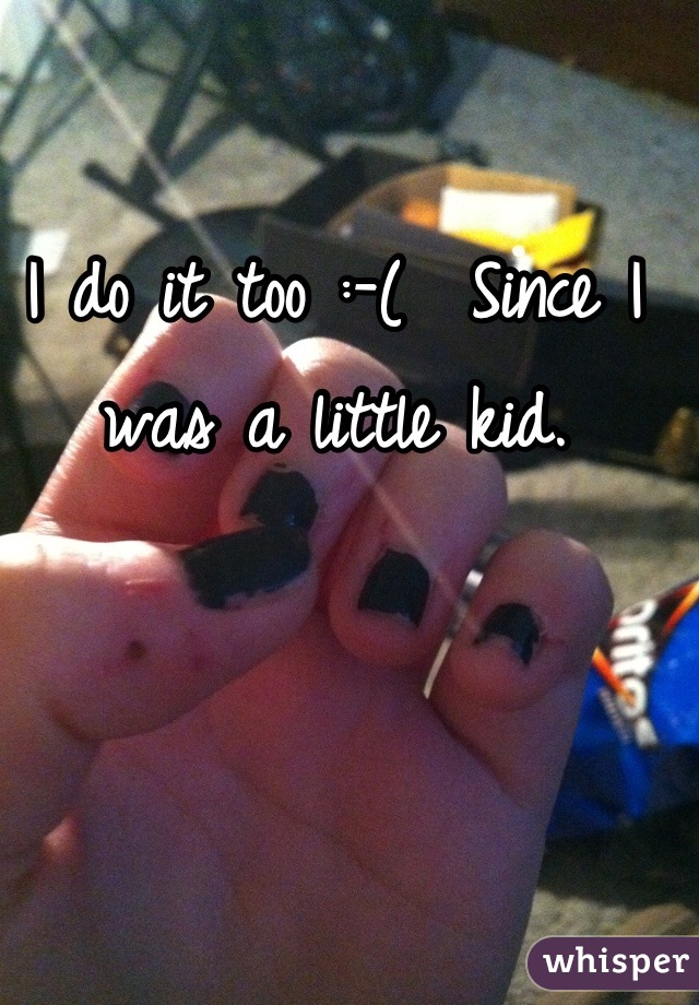 I do it too :-(  Since I was a little kid.