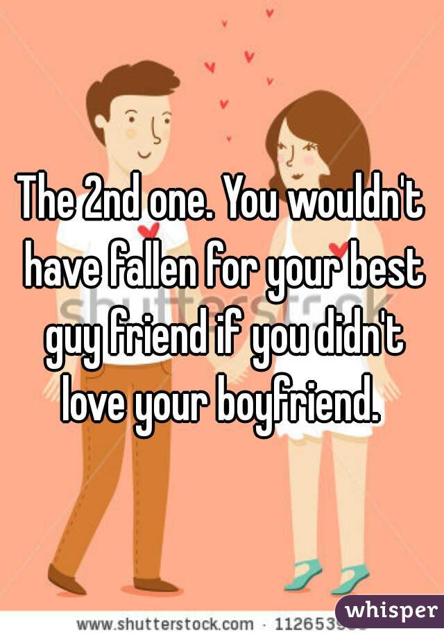 The 2nd one. You wouldn't have fallen for your best guy friend if you didn't love your boyfriend. 