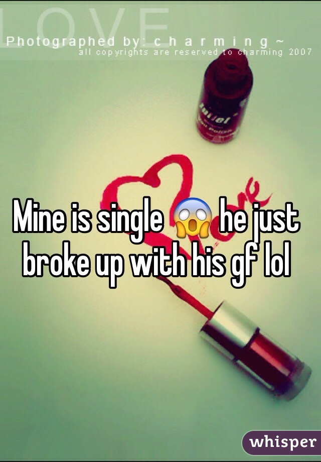 Mine is single 😱 he just broke up with his gf lol